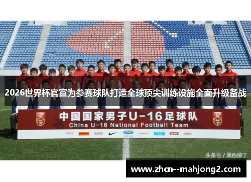 2026世界杯官宣为参赛球队打造全球顶尖训练设施全面升级备战