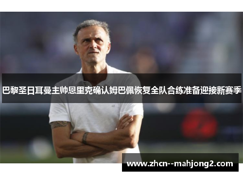 巴黎圣日耳曼主帅恩里克确认姆巴佩恢复全队合练准备迎接新赛季