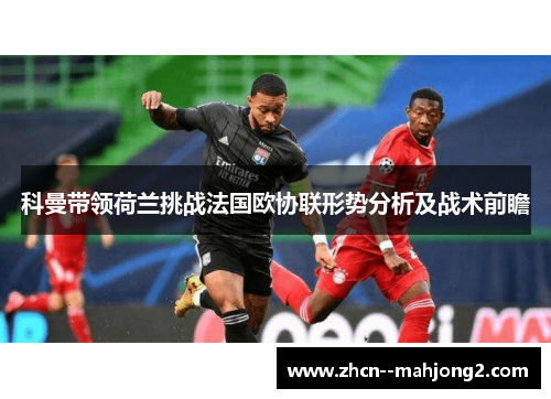 科曼带领荷兰挑战法国欧协联形势分析及战术前瞻