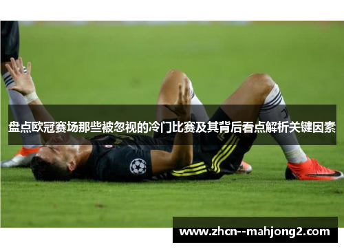 盘点欧冠赛场那些被忽视的冷门比赛及其背后看点解析关键因素 盘点欧冠赛场那些被忽视的冷门比赛及其背后看点解析关键因素