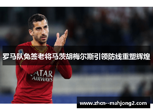罗马队免签老将马茨胡梅尔斯引领防线重塑辉煌 罗马队免签老将马茨胡梅尔斯引领防线重塑辉煌