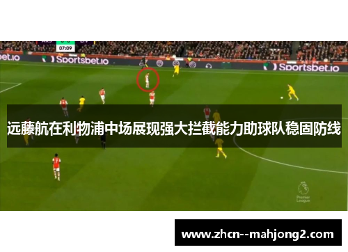 远藤航在利物浦中场展现强大拦截能力助球队稳固防线