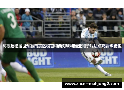 阿根廷稳居世预赛南美区榜首梅西对玻利维亚帽子戏法点燃晋级希望