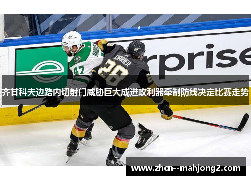 齐甘科夫边路内切射门威胁巨大成进攻利器牵制防线决定比赛走势