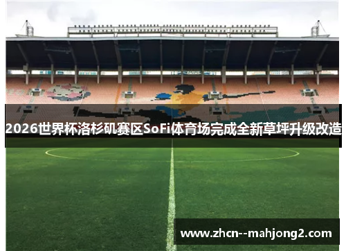 2026世界杯洛杉矶赛区SoFi体育场完成全新草坪升级改造