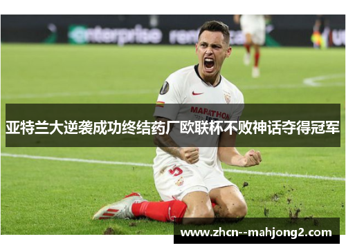 亚特兰大逆袭成功终结药厂欧联杯不败神话夺得冠军