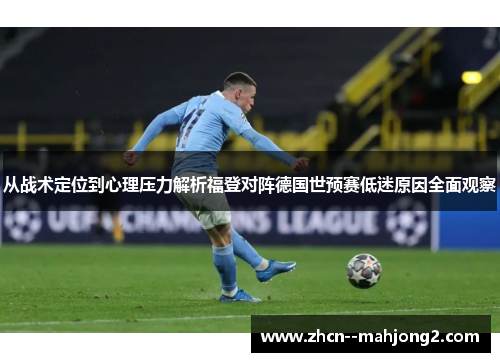 从战术定位到心理压力解析福登对阵德国世预赛低迷原因全面观察 从战术定位到心理压力解析福登对阵德国世预赛低迷原因全面观察