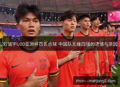 刘诚宇U20亚洲杯罚丢点球 中国队无缘四强的遗憾与原因